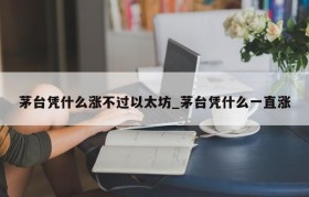 茅台凭什么涨不过以太坊_茅台凭什么一直涨