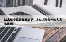 以太坊变联盟和私有链_以太坊联合创始人宣布退圈