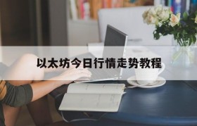 关于以太坊今日行情走势教程的信息