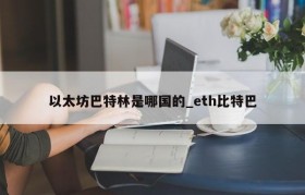 以太坊巴特林是哪国的_eth比特巴