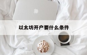 以太坊开户要什么条件_以太坊开户要什么条件呢