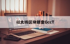 以太坊区块链查GccT_eth以太坊区块链查询浏览器