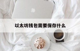 以太坊钱包需要保存什么的简单介绍