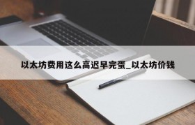 以太坊费用这么高迟早完蛋_以太坊价钱
